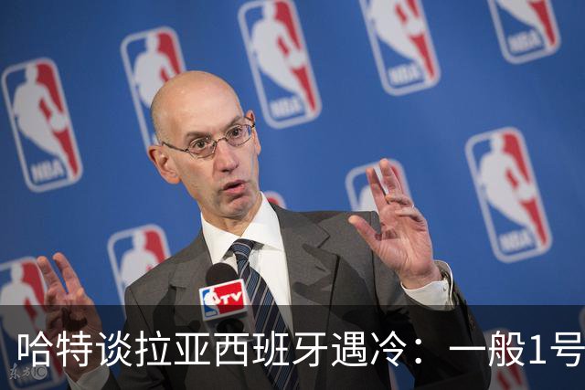 哈特谈拉亚西班牙遇冷：一般1号门将自己不犯错，教练很难换人的