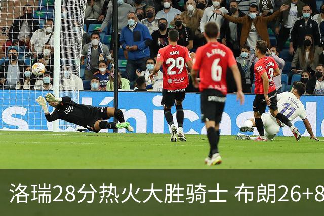 洛瑞28分热火大胜骑士 布朗26+8绿军险胜雄鹿