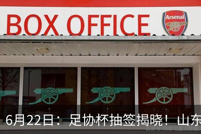 6月22日：足协杯抽签揭晓！山东泰山能否靠“神签”避开海港申花，逆袭卫冕？